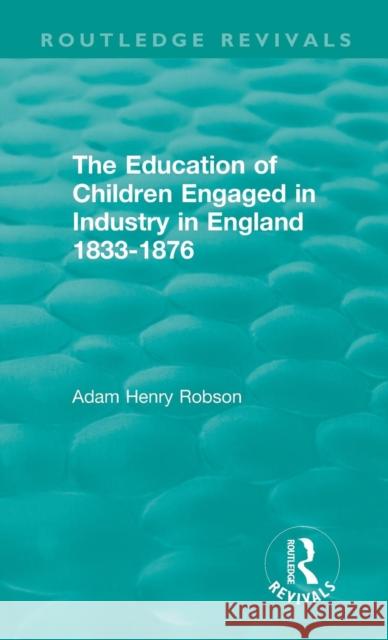 The Education of Children Engaged in Industry in England 1833-1876 Adam Henry Robson 9780367138455