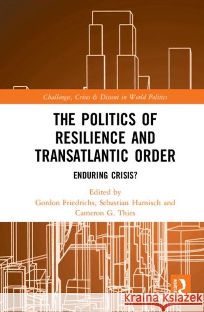 The Politics of Resilience and Transatlantic Order: Enduring Crisis? Gordon Friedrichs Sebastian Harnisch Cameron G. Thies 9780367138479 Routledge