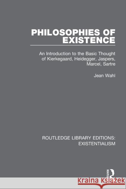 Philosophies of Existence: An Introduction to the Basic Thought of Kierkegaard, Heidegger, Jaspers, Marcel, Sartre Wahl, Jean 9780367138523