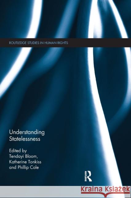 Understanding Statelessness Tendayi Bloom (The Open University, UK) Katherine Tonkiss Phillip Cole (University of West of Engl 9780367138608