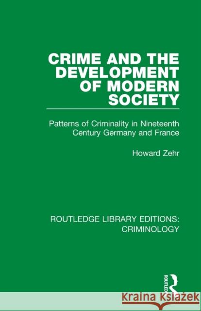 Crime and the Development of Modern Society: Patterns of Criminality in Nineteenth Century Germany and France Howard Zehr 9780367139322