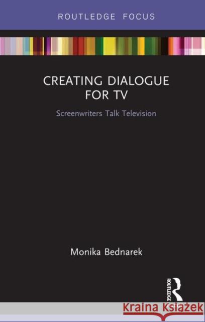 Creating Dialogue for TV: Screenwriters Talk Television Monika Bednarek 9780367139582