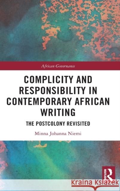 Complicity and Responsibility in Contemporary African Writing: The Postcolony Revisited Niemi, Minna Johanna 9780367139698