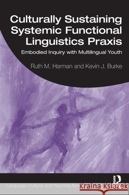 Culturally Sustaining Systemic Functional Linguistics Praxis: Embodied Inquiry with Multilingual Youth Ruth Harman Kevin J. Burke 9780367139827 Routledge