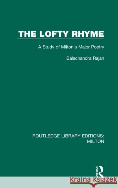The Lofty Rhyme: A Study of Milton's Major Poetry Balachandra Rajan 9780367139889 Routledge