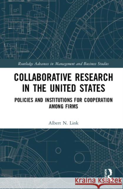 Collaborative Research in the United States: Policies and Institutions for Cooperation Among Firms Albert N. Link 9780367140038