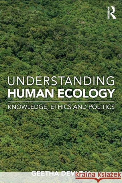 Understanding Human Ecology: Knowledge, Ethics and Politics Geetha Dev 9780367140205