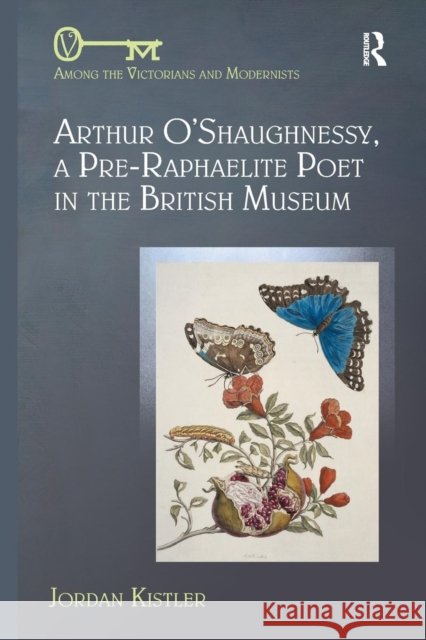 Arthur O'Shaughnessy, A Pre-Raphaelite Poet in the British Museum Kistler, Jordan 9780367140311 Routledge