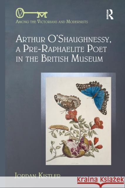 Arthur O'Shaughnessy, A Pre-Raphaelite Poet in the British Museum Kistler, Jordan 9780367140311