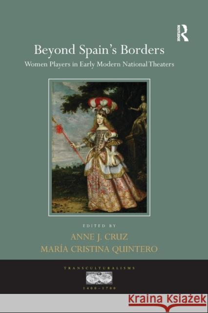 Beyond Spain's Borders: Women Players in Early Modern National Theaters Anne J. Cruz Maria Cristina Quintero 9780367140366 Routledge