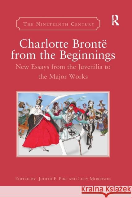 Charlotte Brontë from the Beginnings: New Essays from the Juvenilia to the Major Works Pike, Judith E. 9780367140465