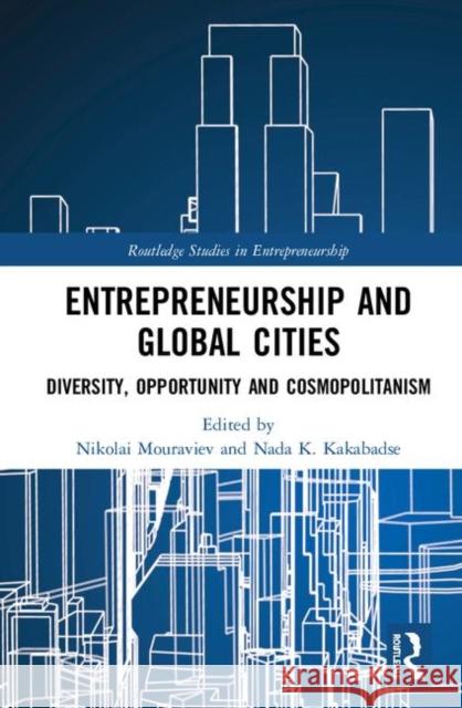 Entrepreneurship and Global Cities: Diversity, Opportunity and Cosmopolitanism Nikolai Mouraviev Nada K. Kakabadse 9780367140564