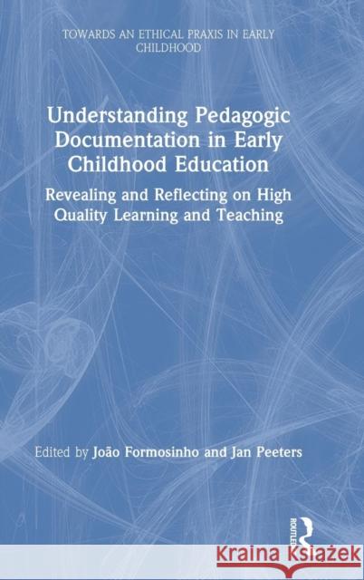 Understanding Pedagogic Documentation in Early Childhood Education: Revealing and Reflecting on High Quality Learning and Teaching Joao Formosinho Jan Peeters 9780367140779 Routledge