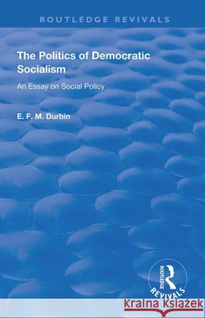 The Politics of Democratic Socialism: An Essay on Social Policy E. F. M. Durbin   9780367140793 Routledge