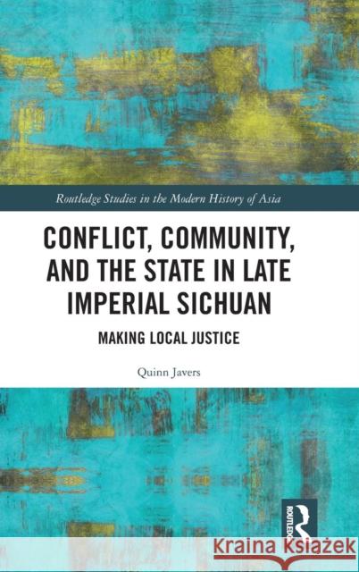 Conflict, Community, and the State in Late Imperial Sichuan: Making Local Justice Quinn Javers 9780367140809 Routledge