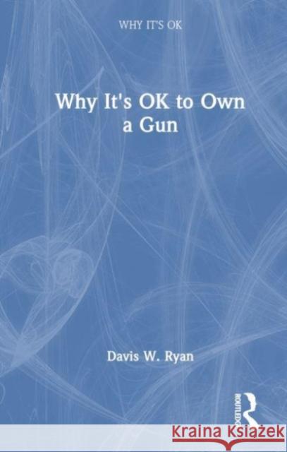 Why It's OK to Own a Gun Ryan W. Davis 9780367141066 Taylor & Francis Ltd