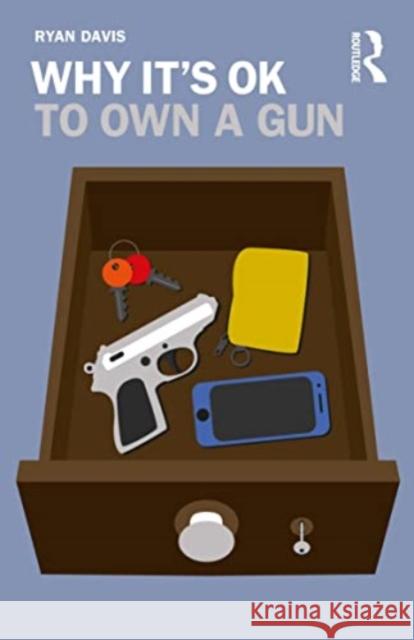 Why It's OK to Own a Gun Ryan W. Davis 9780367141073 Taylor & Francis Ltd