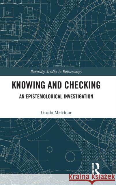 Knowing and Checking: An Epistemological Investigation Guido Melchior 9780367141127 Routledge