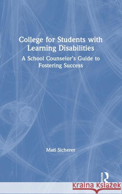 College for Students with Learning Disabilities: A School Counselor's Guide to Fostering Success Mati Sicherer 9780367141165
