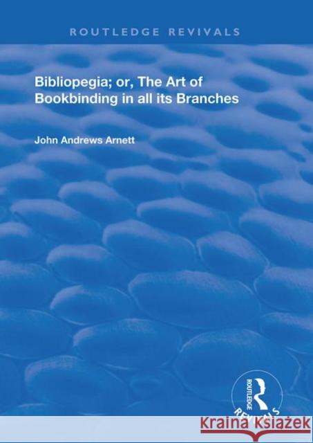 Bibliopegia: Or, the Art of Bookbinding in All Its Branches Arnett, John Andrews 9780367141318