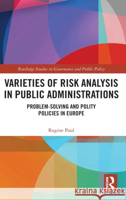 Varieties of Risk Analysis in Public Administrations: Problem-Solving and Polity Policies in Europe Paul, Regine 9780367141479