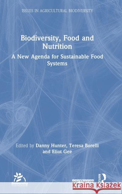 Biodiversity, Food and Nutrition: A New Agenda for Sustainable Food Systems Danny Hunter Teresa Borelli Eliot Gee 9780367141509