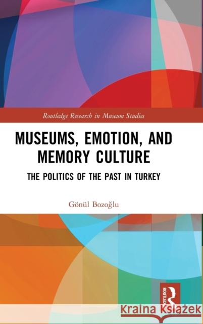 Museums, Emotion, and Memory Culture: The Politics of the Past in Turkey Bozoğlu, Gönül 9780367141530