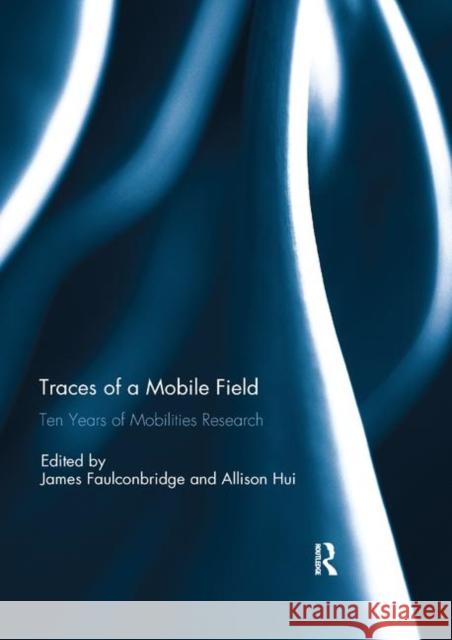 Traces of a Mobile Field: Ten Years of Mobilities Research Hui, Allison 9780367142421