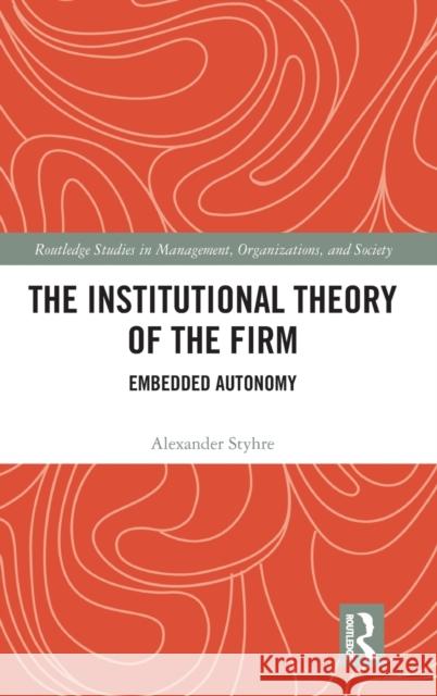 The Institutional Theory of the Firm: Embedded Autonomy Alexander Styhre 9780367142674 Routledge