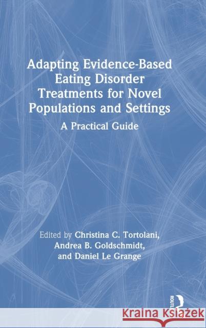 Adapting Evidence-Based Eating Disorder Treatments for Novel Populations and Settings: A Practical Guide Tortolani, Christina C. 9780367142728 Routledge