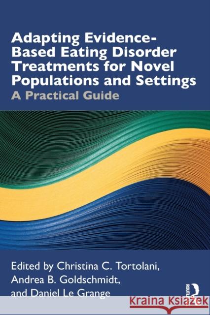Adapting Evidence-Based Eating Disorder Treatments for Novel Populations and Settings: A Practical Guide Tortolani, Christina C. 9780367142742 Routledge