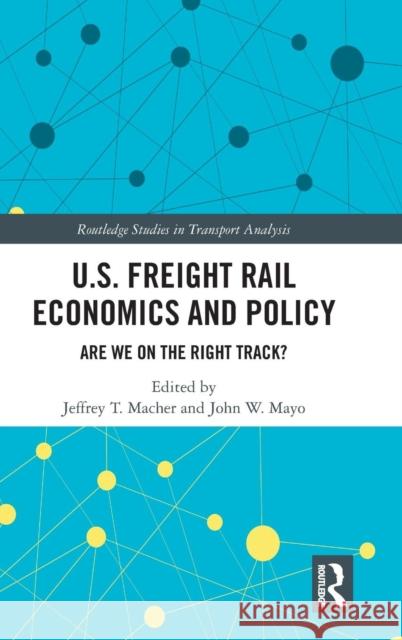 U.S. Freight Rail Economics and Policy: Are We on the Right Track? Jeffrey T. Macher John W. Mayo 9780367142834 Routledge