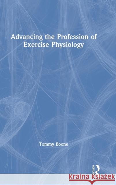 Advancing the Profession of Exercise Physiology Tommy Boone 9780367142841 Routledge