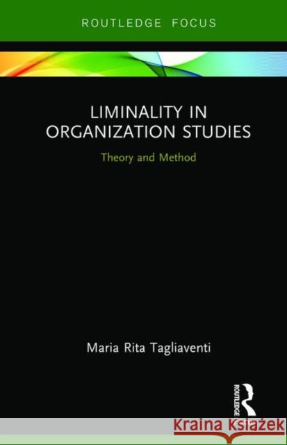Liminality in Organization Studies: Theory and Method Tagliaventi, Maria Rita 9780367142858 Taylor and Francis
