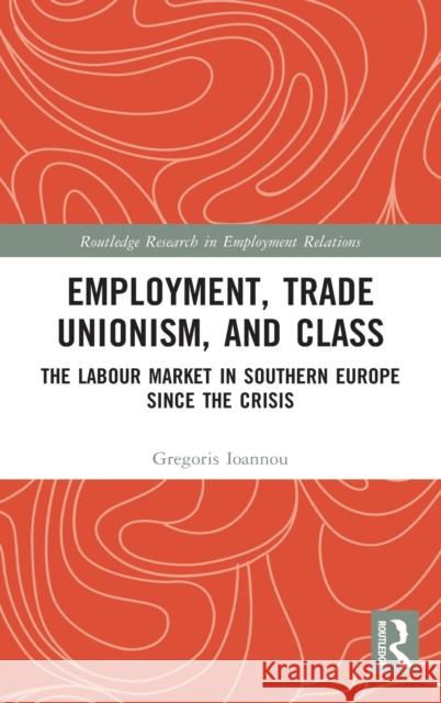 Employment, Trade Unionism, and Class: The Labour Market in Southern Europe Since the Crisis Ioannou, Gregoris 9780367142889