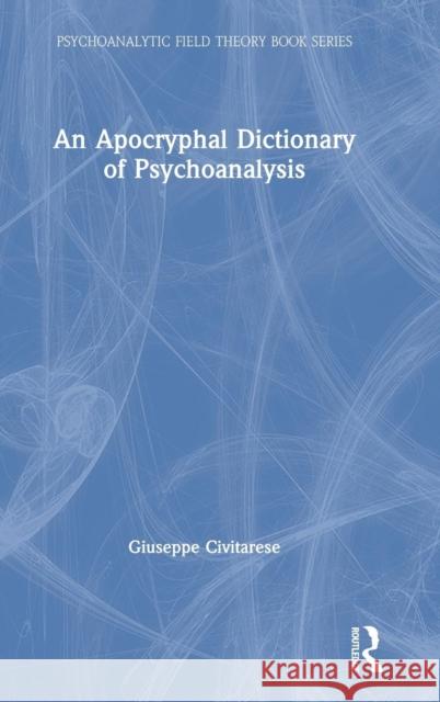 An Apocryphal Dictionary of Psychoanalysis Giuseppe Civitarese 9780367143183