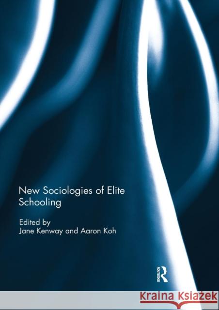 New Sociologies of Elite Schooling Jane Kenway Aaron Koh 9780367143220 Routledge