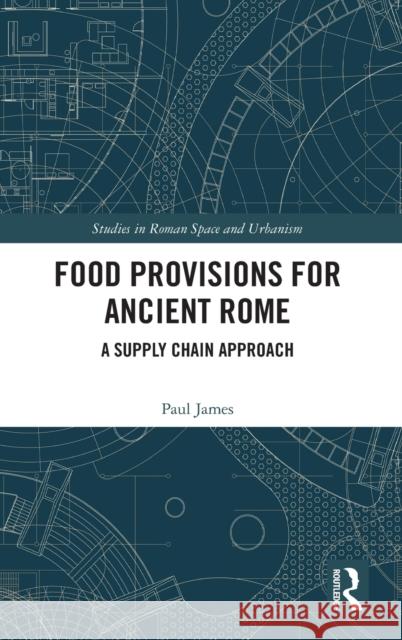 Food Provisions for Ancient Rome: A Supply Chain Approach Paul James 9780367143398 Routledge
