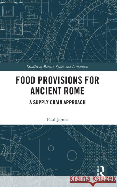 Food Provisions for Ancient Rome: A Supply Chain Approach Paul James 9780367143398