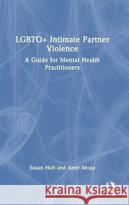 LGBTQ+ Intimate Partner Violence: A Guide for Mental Health Practitioners Amir (Los Angeles LGBT Center, USA) Ahuja 9780367143442 Taylor & Francis Ltd