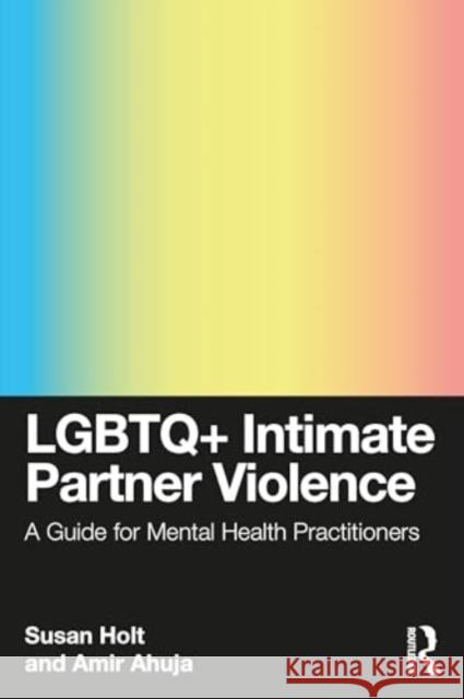 LGBTQ+ Intimate Partner Violence: A Guide for Mental Health Practitioners Amir (Los Angeles LGBT Center, USA) Ahuja 9780367143459 Taylor & Francis Ltd