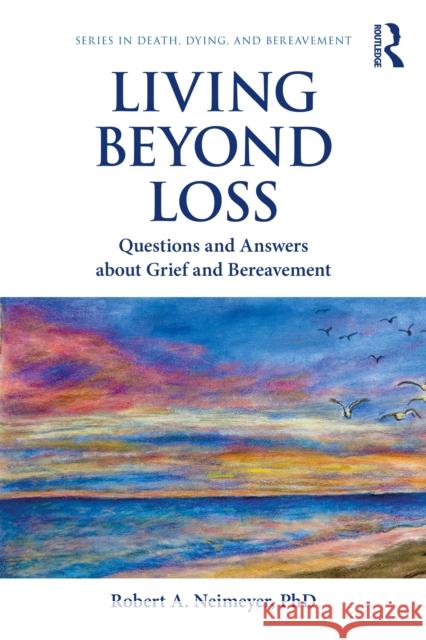 Living Beyond Loss: Questions and Answers about Grief and Bereavement Robert A. (Portland Institute for Loss and Transition, Oregon, USA) Neimeyer 9780367143480 Routledge