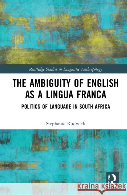 The Ambiguity of English as a Lingua Franca: Politics of Language and Race in South Africa Rudwick, Stephanie 9780367143558