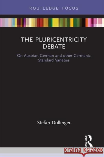 The Pluricentricity Debate: On Austrian German and Other Germanic Standard Varieties Stefan Dollinger 9780367143572 Routledge