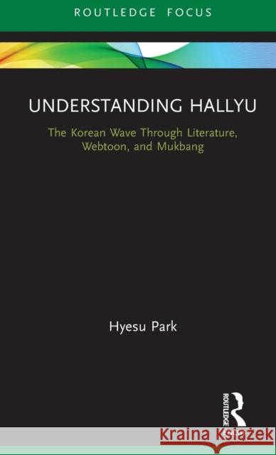 Understanding Hallyu: The Korean Wave Through Literature, Webtoon, and Mukbang Hyesu Park 9780367143589 Routledge Chapman & Hall