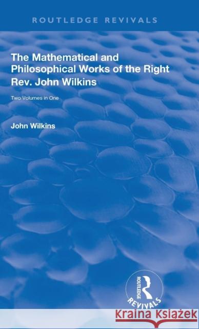 The Mathematical and Philosophical Works of the Right Rev. John Wilkins John Wilkins 9780367143688