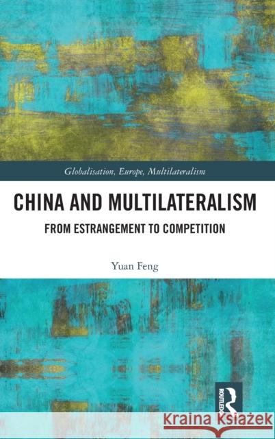 China and Multilateralism: From Estrangement to Competition Yuan Feng 9780367143824 Routledge
