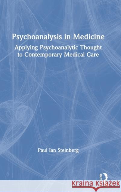 Psychoanalysis in Medicine: Applying Psychoanalytic Thought to Contemporary Medical Care Steinberg, Paul Ian 9780367144050