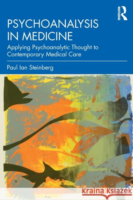 Psychoanalysis in Medicine: Applying Psychoanalytic Thought to Contemporary Medical Care Steinberg, Paul Ian 9780367144067