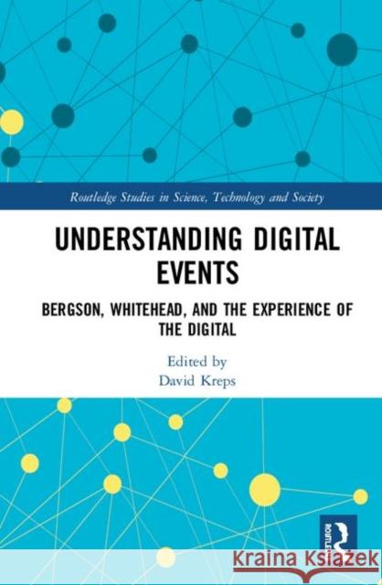Understanding Digital Events: Bergson, Whitehead, and the Experience of the Digital David Kreps 9780367144463